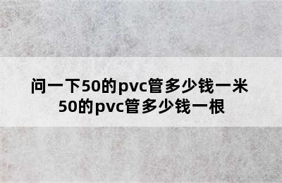 问一下50的pvc管多少钱一米 50的pvc管多少钱一根